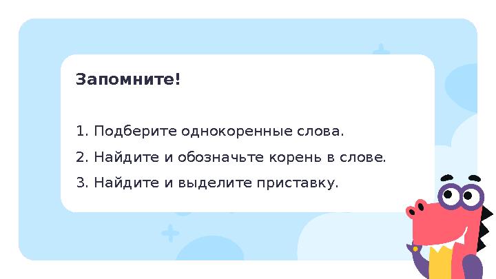 Запомните! 1. Подберите однокоренные слова. 2. Найдите и обозначьте корень в слове. 3. Найдите и выделите приставку.