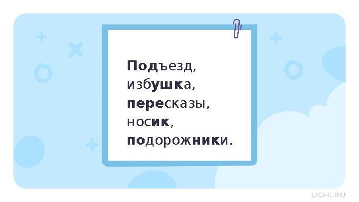 Подъезд, избушка, пересказы, носик, подорожники.