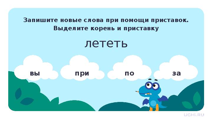 вы при по за Запишите новые слова при помощи приставок. Выделите корень и приставку лететь