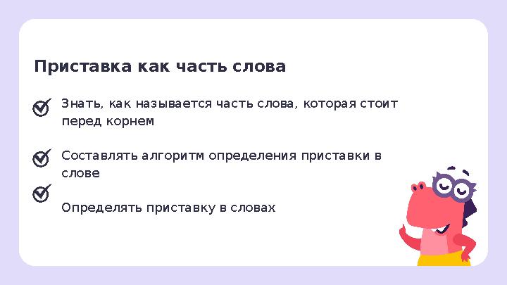 Приставка как часть слова Знать, как называется часть слова, которая стоит перед корнем Составлять алгоритм определения прист