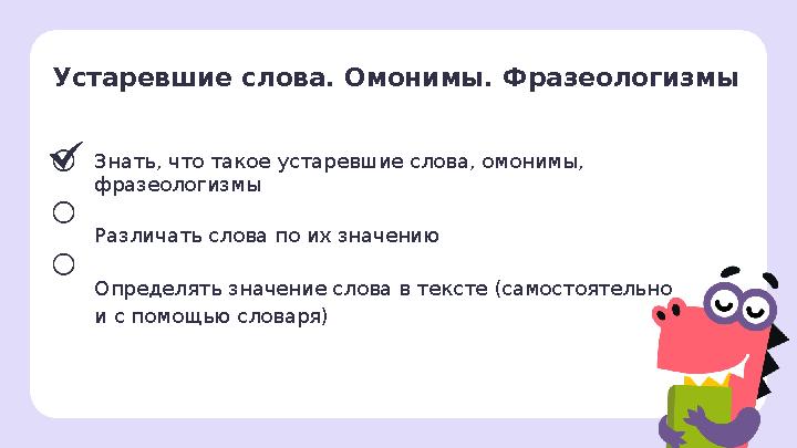 Знать, что такое устаревшие слова, омонимы, фразеологизмы Различать слова по их значению Определять значение слова в тексте (са