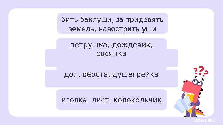 петрушка, дождевик, овсянка бить баклуши, за тридевять земель, навострить уши дол, верста, душегрейка иголка, лист, колокольчи