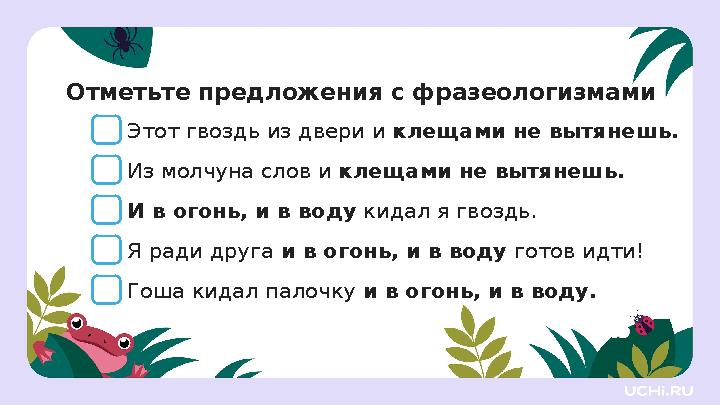 Отметьте предложения с фразеологизмами Этот гвоздь из двери и клещами не вытянешь. Из молчуна слов и клещами не вытянешь. И в ог