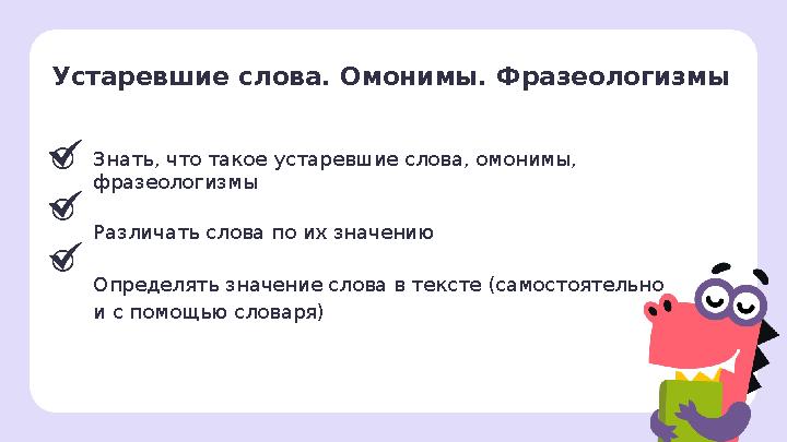 Знать, что такое устаревшие слова, омонимы, фразеологизмы Различать слова по их значению Определять значение слова в тексте (са