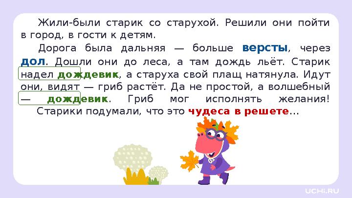 Жили-были старик со старухой. Решили они пойти в город, в гости к детям. Дорога была дальняя — больше версты, через дол. Дошли