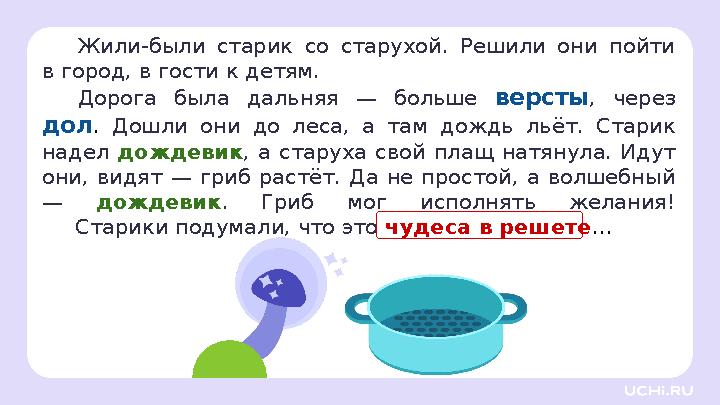 Жили-были старик со старухой. Решили они пойти в город, в гости к детям. Дорога была дальняя — больше версты, через дол. Дошли