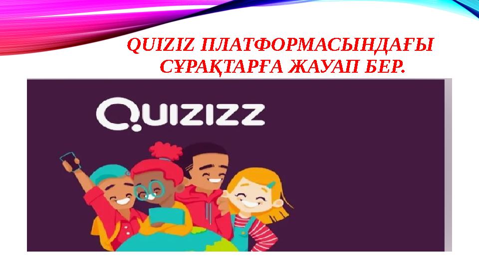 QUIZIZ ПЛАТФОРМАСЫНДАҒЫ СҰРАҚТАРҒА ЖАУАП БЕР.