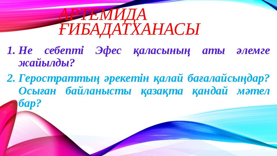 АРТЕМИДА ҒИБАДАТХАНАСЫ 1.Не себепті Эфес қаласының аты әлемге жайылды? 2.Геростраттың әрекетін қалай бағалайсыңдар? Осыған ба