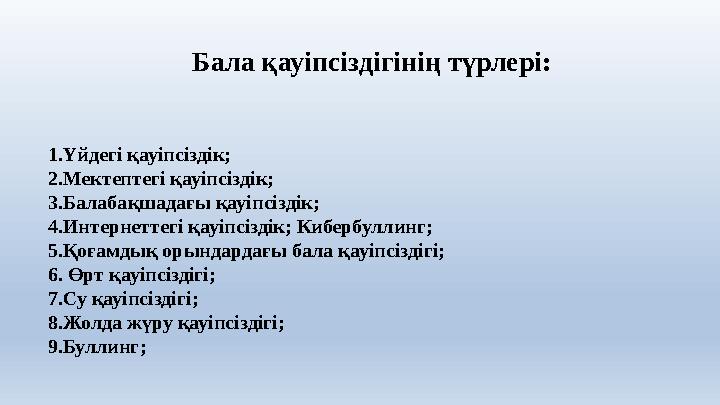 Бала қауіпсіздігінің түрлері: 1.Үйдегі қауіпсіздік; 2.Мектептегі қауіпсіздік; 3.Балабақшадағы қа