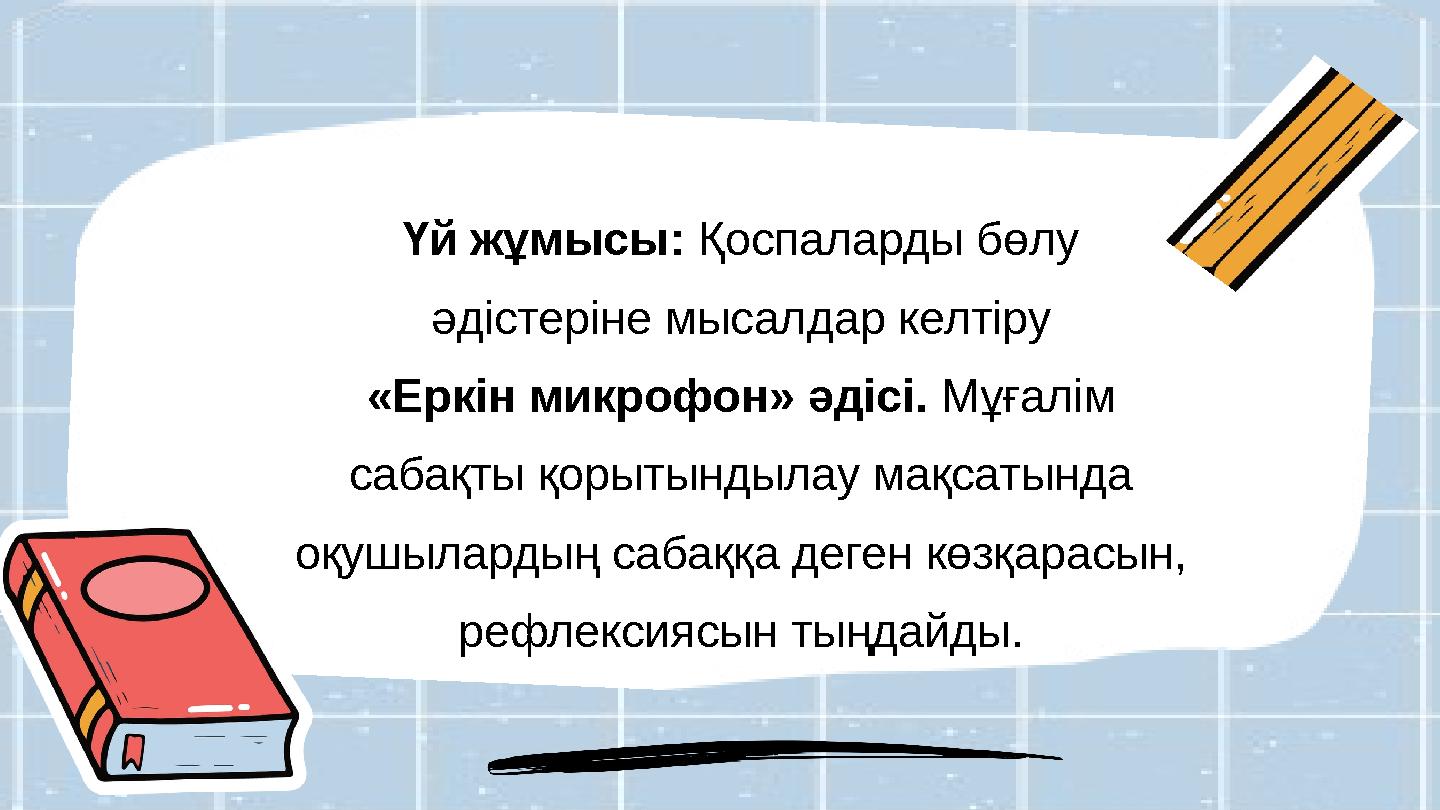 Үй жұмысы: Қоспаларды бөлу әдістеріне мысалдар келтіру «Еркін микрофон» әдісі. Мұғалім сабақты қорытындылау мақсатында оқушыл