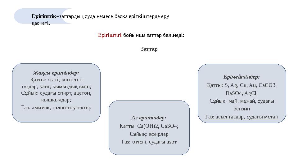 Ерігіштік–заттардың суда немесе басқа еріткіштерде еру қасиеті. Ерігіштігі бойынша заттар бөлінеді: Заттар Аз еритіндер: Қатты: