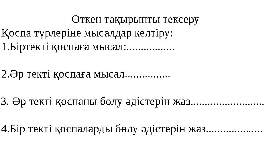 Өткен тақырыпты тексеру Қоспа түрлеріне мысалдар келтіру: 1.Біртекті қоспаға мысал:................. 2.Әр текті қоспаға мысал..