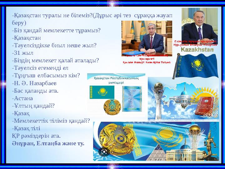 -Қазақстан туралы не білеміз?(Дұрыс әрі тез сұраққа жауап беру) -Біз қандай мемлекетте тұрамыз? -Қазақстан -Тәуелсіздікке биыл