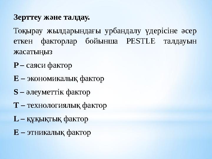 Зерттеу және талдау. Тоқырау жылдарындағы урбандалу үдерісіне әсер еткен факторлар бойынша PESTLE талдауын жасатыңыз P – саяси