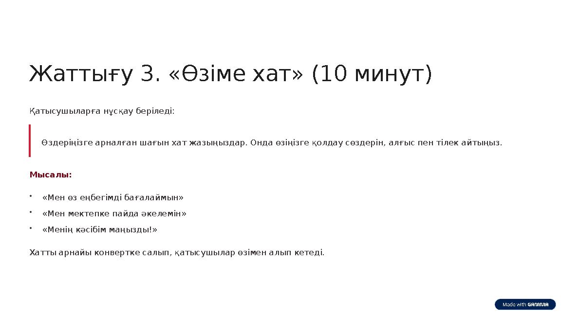 Жаттығу 3. «Өзіме хат» (10 минут) Қатысушыларға нұсқау беріледі: Өздеріңізге арналған шағын хат жазыңыздар. Онда өзіңізге қолдау