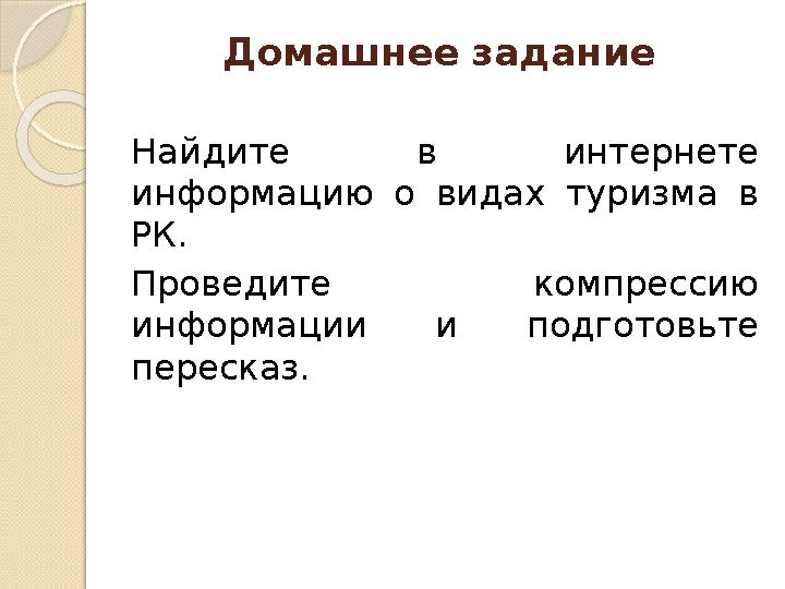 Домашнее задание Найдите в интернете информацию о видах туризма в РК. Проведите компрессию информации и подготовьте п