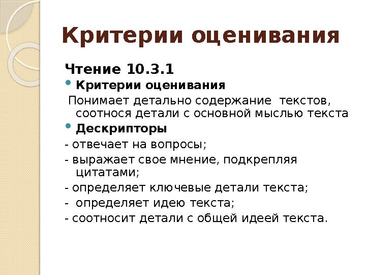 Критерии оценивания Чтение 10.3.1  Критерии оценивания Понимает детально содержание текстов, соотнося детали с осн