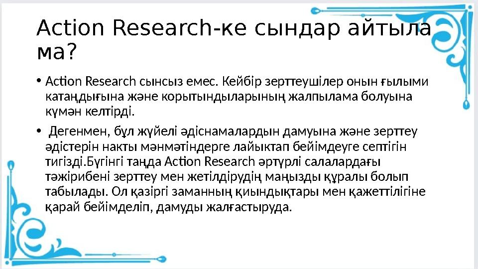 Action Research-ке сындар айтыла ма? •Action Research сынсыз емес. Кейбір зерттеушілер онын ғылыми катаңдығына және корытындыл