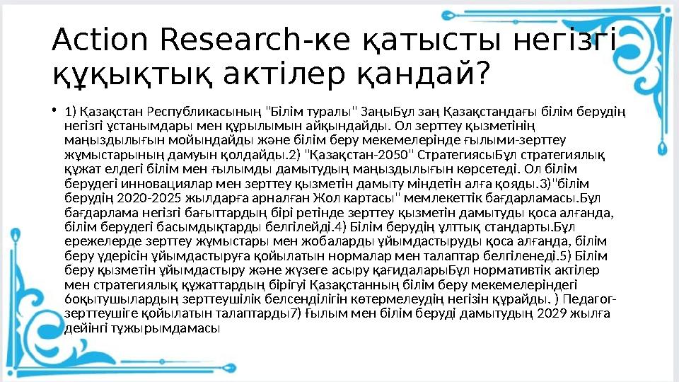 Action Research-ке қатысты негізгі құқықтық актілер қандай? •1) Қазақстан Республикасының "Білім туралы" ЗаңыБұл заң Қазақстанд
