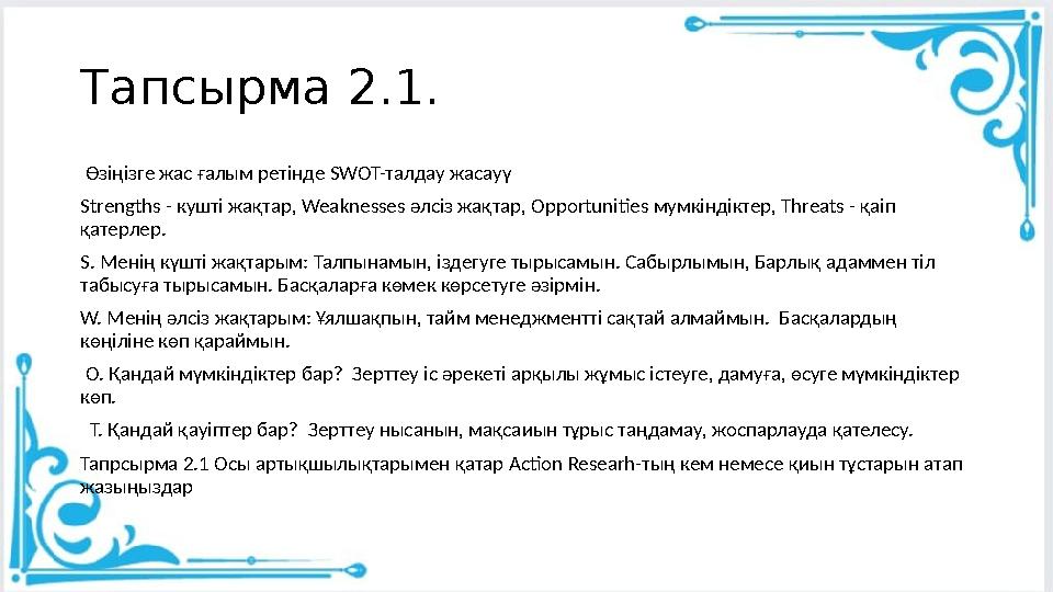 Тапсырма 2.1. Өзіңізге жас ғалым ретінде SWOT-талдау жасауү Strengths - кушті жақтар, Weaknesses әлсіз жақтар, Opportunities