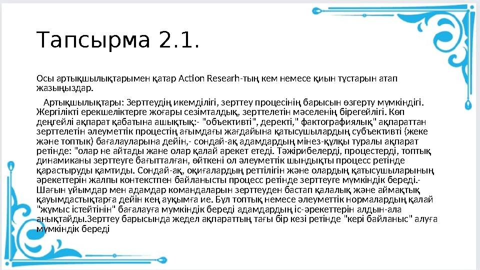 Тапсырма 2.1. Осы артықшылықтарымен қатар Action Researh-тың кем немесе қиын тұстарын атап жазыңыздар. Артықшылықтары: Зерт