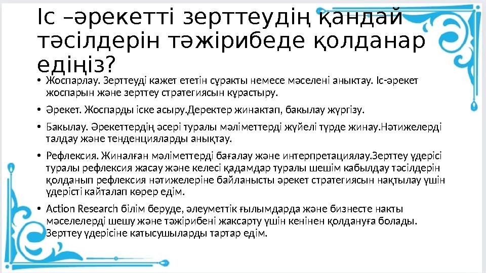 Іс –әрекетті зерттеудің қандай тәсілдерін тәжірибеде қолданар едіңіз? •Жоспарлау. Зерттеуді кажет ететін сұракты немесе мәселе