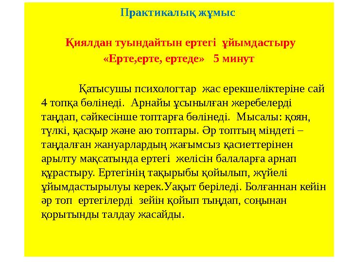 Практикалық жұмыс Қиялдан туындайтын ертегі ұйымдастыру «Ерте,ерте, ертеде» 5 минут Қатысушы психологтар жас ерек