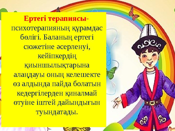 Ертегі терапиясы- психотерапияның құрамдас бөлігі. Баланың ертегі сюжетіне әсерленуі, кейіпкердің қиыншылықтарына алаңда