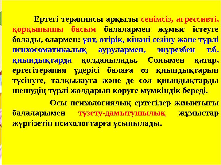 Ертегі терапиясы арқылы сенімсіз, агрессивті, қорқынышы басым балалармен жұмыс істеуге болады, олармен: ұят, өтірік,