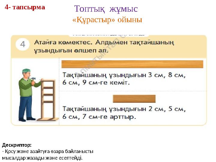 Топтық жұмыс «Құрастыр» ойыны 4- тапсырма Дескриптор: - Қосу және азайтуға өзара байланысты м