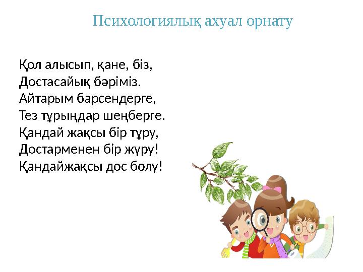 Психологиялық ахуал орнату Қол алысып, қане, біз, Достасайық бәріміз. Айтарым барсендерге, Тез тұрыңдар шеңберге. Қандай жақс