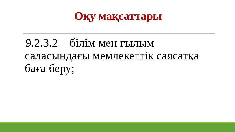 Оқу мақсаттары 9.2.3.2 – білім мен ғылым саласындағы мемлекеттік саясатқа баға беру;