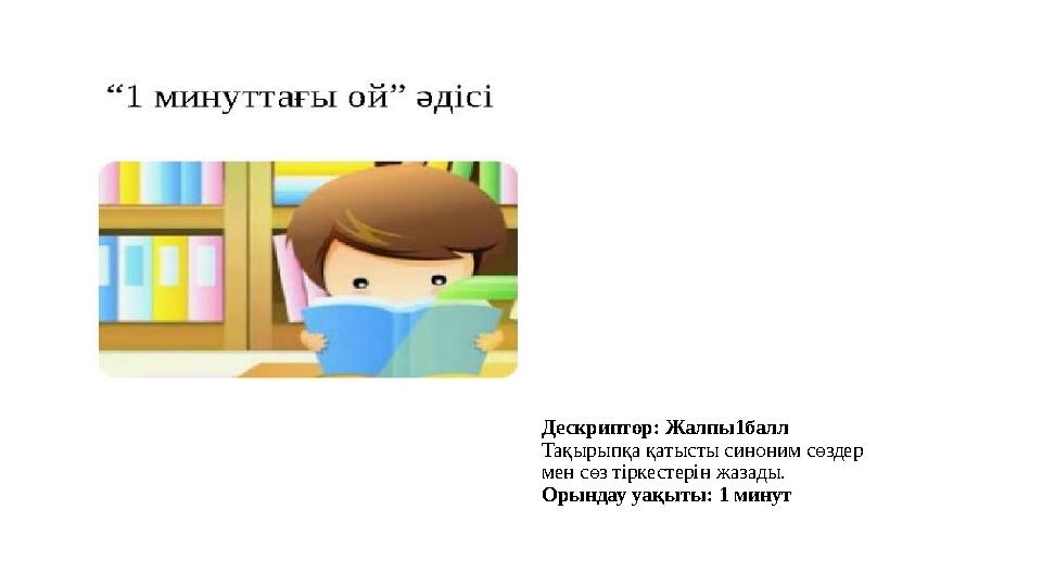 Дескриптор: Жалпы1балл Тақырыпқа қатысты синоним сөздер мен сөз тіркестерін жазады. Орындау уақыты: 1 минут