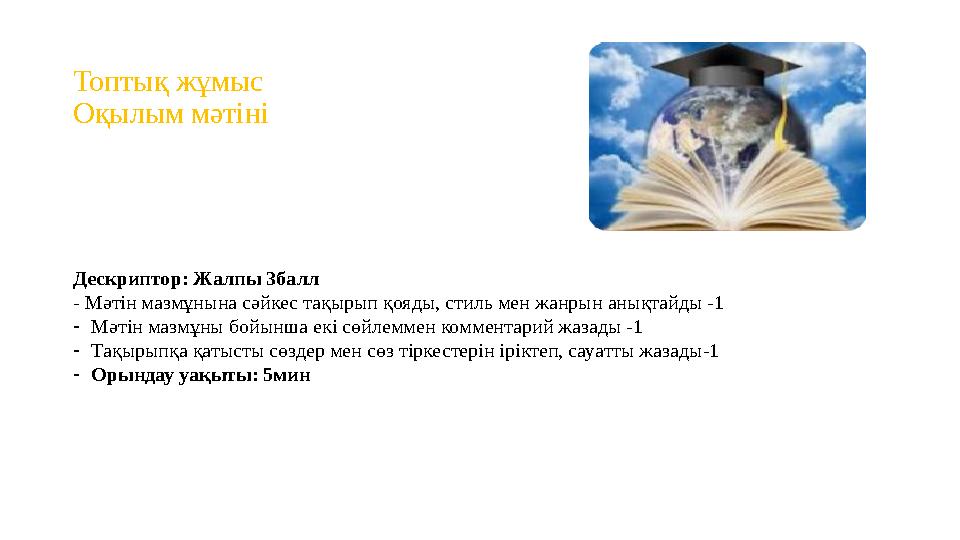 Топтық жұмыс Оқылым мәтіні Дескриптор: Жалпы 3балл - Мәтін мазмұнына сәйкес тақырып қояды, стиль мен жанрын анықтайды -1 -Мәтін