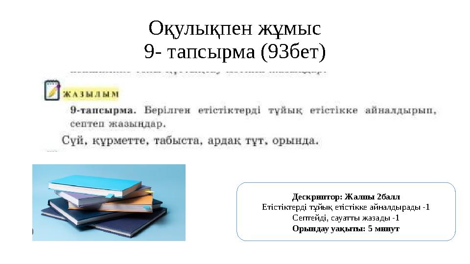 Оқулықпен жұмыс 9- тапсырма (93бет) Дескриптор: Жалпы 2балл Етістіктерді тұйық етістікке айналдырады -1 Септейді, сауатты жазады