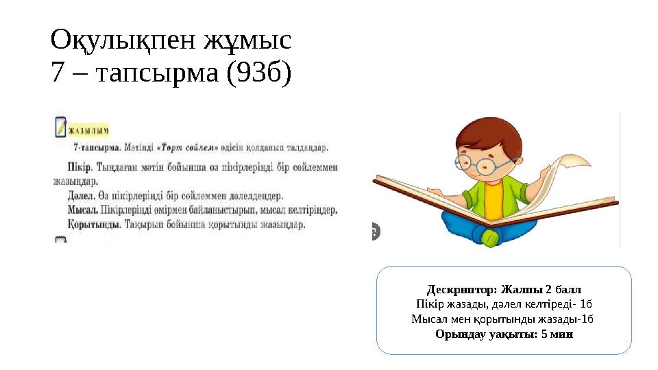 Оқулықпен жұмыс 7 – тапсырма (93б) Дескриптор: Жалпы 2 балл Пікір жазады, дәлел келтіреді- 1б Мысал мен қорытынды жазады-1б Ор