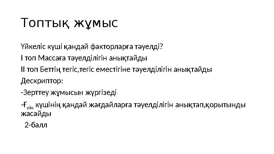 Топтық жұмыс Үйкеліс күші қандай факторларға тәуелді? І топ Массаға тәуелділігін анықтайды ІІ топ Беттің тегіс,тегіс еместігіне