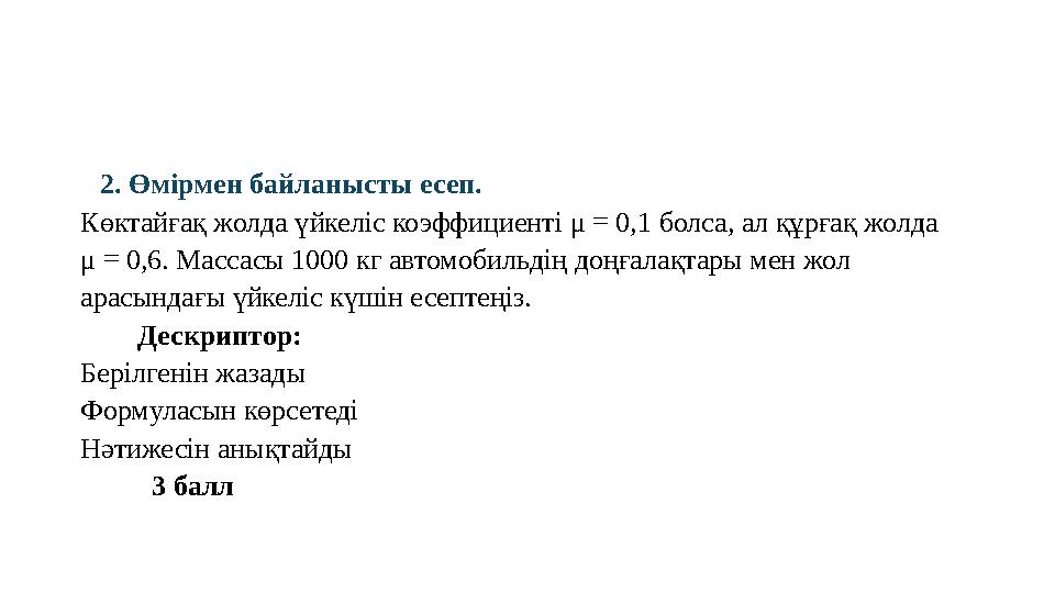 2. Өмірмен байланысты есеп. Көктайғақ жолда үйкеліс коэффициенті μ = 0,1 болса, ал құрғақ жолда μ = 0,6. Массасы 1000 кг автомо