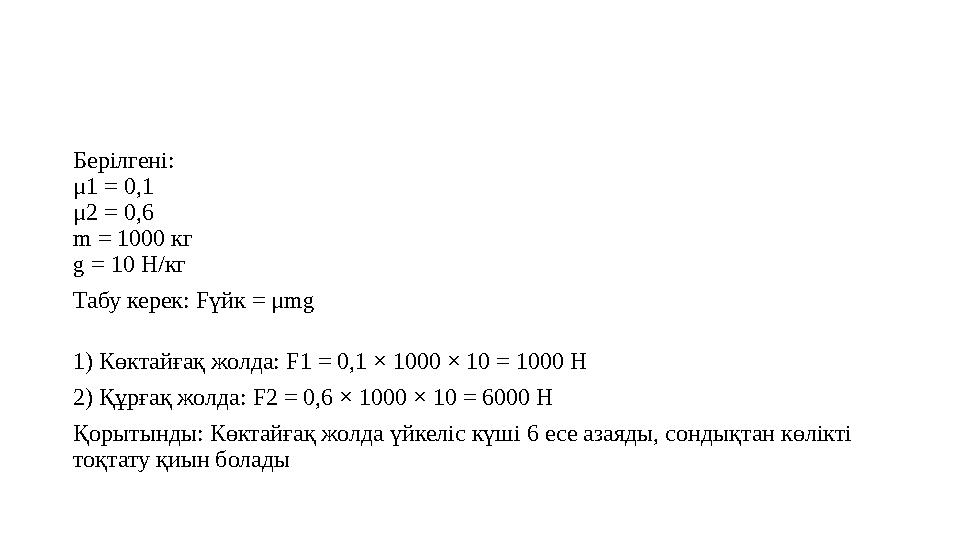Берілгені: μ1 = 0,1 μ2 = 0,6 m = 1000 кг g = 10 Н/кг Табу керек: Fүйк = μmg 1) Көктайғақ жолда: F1 = 0,1 × 1000 × 10 = 1000 Н 2)