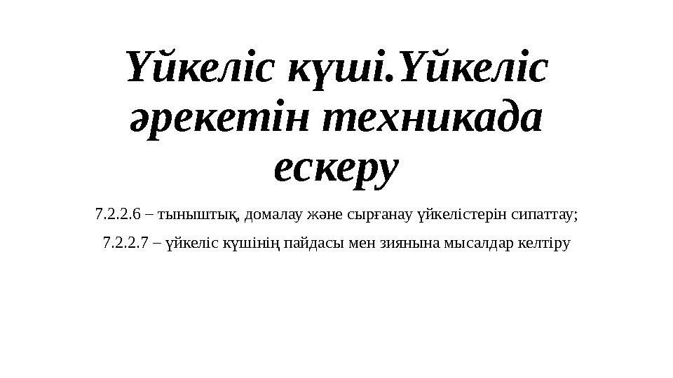 Үйкеліс күші.Үйкеліс әрекетін техникада ескеру 7.2.2.6 – тыныштық, домалау және сырғанау үйкелістерін сипаттау; 7.2.2.7 – үйке
