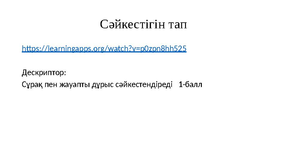 Сәйкестігін тап https://learningapps.org/watch?v=p0zpn8hh525 Дескриптор: Сұрақ пен жауапты дұрыс сәйкестендіреді 1-балл