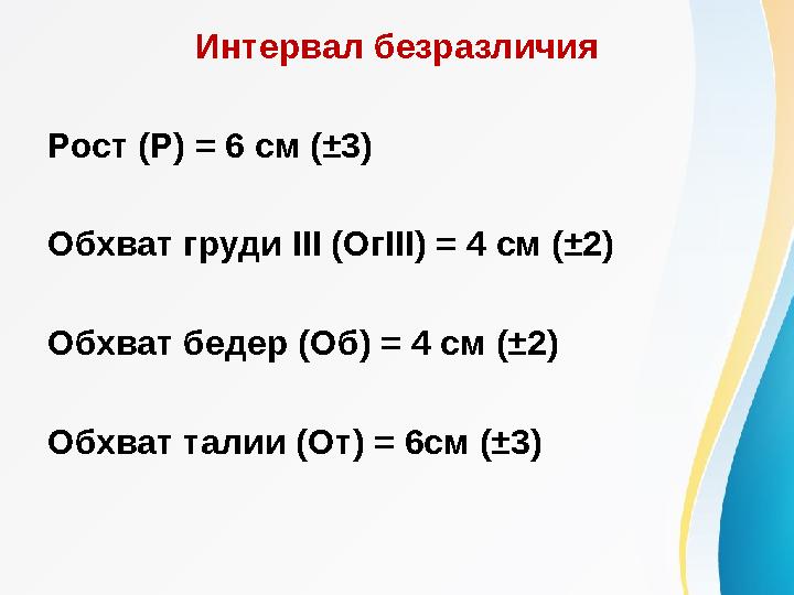 Интервал безразличия Рост (Р) = 6 см (±3) Обхват груди III (ОгIII) = 4 см (±2) Обхват бедер (Об) = 4 см (±2) Обхват талии (От)