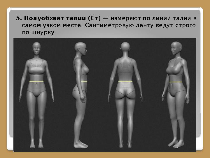 5. Полуобхват талии (Ст) — измеряют по линии талии в самом узком месте. Сантиметровую ленту ведут строго по шнурку.