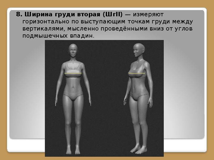 8. Ширина груди вторая (Шг II) — измеряют горизонтально по выступающим точкам груди между вертикалями, мысленно проведёнными