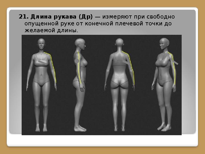 21. Длина рукава (Др) — измеряют при свободно опущенной руке от конечной плечевой точки до желаемой длины.