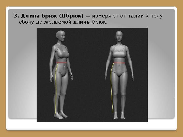 3. Длина брюк (Дбрюк) — измеряют от талии к полу сбоку до желаемой длины брюк.