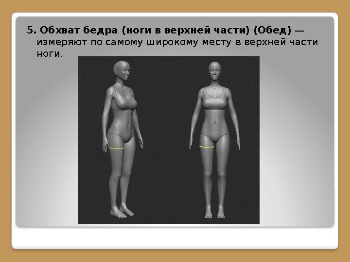 5. Обхват бедра (ноги в верхней части) (Обед) — измеряют по самому широкому месту в верхней части ноги.