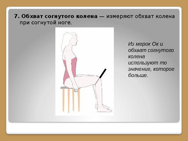 7. Обхват согнутого колена — измеряют обхват колена при согнутой ноге. Из мерок Ок и обхват согнутого колена используют то