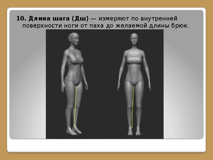 10. Длина шага (Дш) — измеряют по внутренней поверхности ноги от паха до желаемой длины брюк.