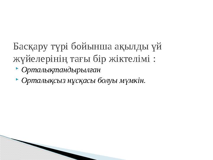 Орталықтандырылған Орталықсыз нұсқасы болуы мүмкін. Басқару түрі бойынша ақылды үй жүйелерінің тағы бір жіктелімі :